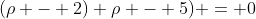 (\rho - 2) \rho - 5) = 0