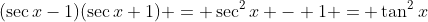 (\sec{x}-1)(\sec{x}+1) = \sec^2{x} - 1 = \tan^2{x}