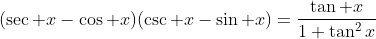 (\sec x-\cos x)(\csc x-\sin x)=\frac{\tan x}{1+\tan^2x}