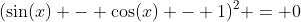(\sin(x) - \cos(x) - 1)^2 = 0