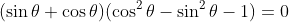 (\sin\theta+\cos\theta)(\cos^2\theta-\sin^2\theta-1)=0
