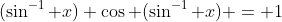 (\sin^{-1} x) \cos (\sin^{-1} x) = 1