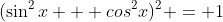 (\sin^2{x} + cos^2{x})^2 = 1