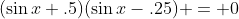 (\sin{x}+.5)(\sin{x}-.25) = 0