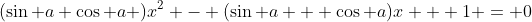 (\sin a \cos a )x^2 - (\sin a + \cos a)x + 1 = 0