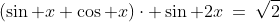 (\sin x+\cos x)\cdot \sin {2x}\:=\:\sqrt{2}