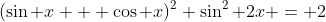 (\sin x + \cos x)^2 \sin^2 2x = 2