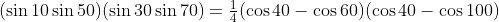 (\sin10\sin50)(\sin30\sin70)=\tfrac14(\cos40-\cos60)(\cos40-\cos100)