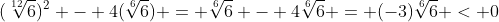 (\sqrt[12]{6})^2 - 4(\sqrt[6]{6}) = \sqrt[6]{6} - 4\sqrt[6]{6} = (-3)\sqrt[6]{6} < 0