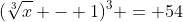 (\sqrt[3]{x} - 1)^3 = 54