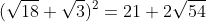 (\sqrt{18}+\sqrt{3})^2=21+2\sqrt{54}