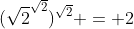 (\sqrt{2}^{\sqrt{2}})^{\sqrt{2}} = 2