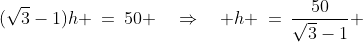 (\sqrt{3}-1)h \:=\:50 \quad\Rightarrow\quad h \:=\:\frac{50}{\sqrt{3}-1} \;\approx\;\boxed{68.3\text{ m}} 