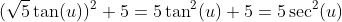 (\sqrt{5}\tan(u))^2+5=5\tan^2(u)+5=5\sec^2(u)