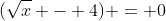 (\sqrt{x} - 4) = 0