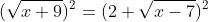 (\sqrt{x+9})^2=(2+\sqrt{x-7})^2