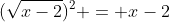 (\sqrt{x-2})^2 = x-2