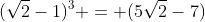 (\sqrt2-1)^3 = (5\sqrt2-7)