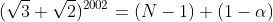 (\sqrt3+\sqrt2)^{2002}=(N-1)+(1-\alpha)