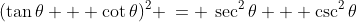 (\tan\theta + \cot\theta)^2 \:= \:\sec^2\theta + \csc^2\theta