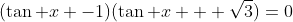 (\tan x -1)(\tan x + \sqrt3)=0
