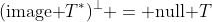 (\text{image }T^*)^\bot = \text{null }T
