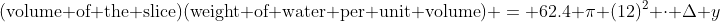 (\text{volume of the slice})(\text{weight of water per unit volume}) = 62.4 \pi (12)^2 \cdot \Delta y