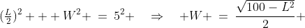 (\tfrac{L}{2})^2 + W^2 \:=\:5^2 \quad\Rightarrow\quad W \:=\:\frac{\sqrt{100-L^2}}{2} 