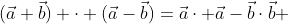 (\vec{a}+\vec{b}) \cdot (\vec{a}-\vec{b})=\vec{a}\cdot \vec{a}-\vec{b}\cdot\vec{b} 