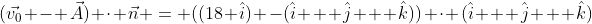 (\vec{v_0} - \vec{A}) \cdot \vec{n} = ((18 \hat{i}) -(\hat{i} + \hat{j} + \hat{k})) \cdot (\hat{i} + \hat{j} + \hat{k})