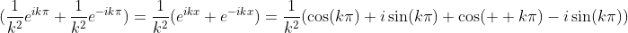 ({\frac{1}{k^{2}}e^{ik\pi}+{\frac{1}{k^{2}}e^{-ik\pi})=\frac{1}{k^{2}}(e^{ikx}+e^{-ikx})=\frac{1}{k^{2}}(\cos(k\pi)+i\sin(k\pi)+\cos(  k\pi)-i\sin(k\pi))