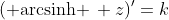 ({\rm arcsinh }\, z)'=k