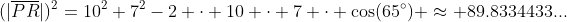 (|\overline{PR}|)^2=10^2+7^2-2 \cdot 10 \cdot 7 \cdot \cos(65^\circ) \approx 89.8334433...