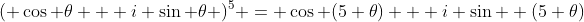 ( \cos \theta + i \sin \theta )^5 = \cos (5 \theta) + i \sin  (5 \theta)
