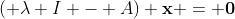 ( \lambda I - A) \bold{x} = \bold{0}