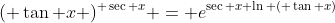 ( \tan x )^{ \sec x} = e^{\sec x \ln ( \tan x)}
