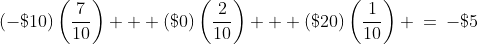 (-\$10)\left(\frac{7}{10}\right) + (\$0)\left(\frac{2}{10}\right) + (\$20)\left(\frac{1}{10}\right) \:=\:-\$5