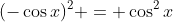 (-\cos{x})^2 = \cos^2{x}