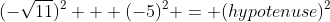 (-\sqrt{11})^2 + (-5)^2 = (hypotenuse)^2