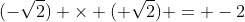 (-\sqrt{2}) \times (+\sqrt{2}) = -{2}
