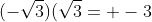 (-\sqrt{3})(\sqrt{3}= -3