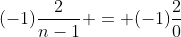 (-1)\frac{2}{n-1} = (-1)\frac{2}{0}