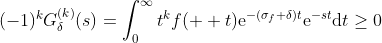 (-1)^{k}G_{\delta}^{(k)}(s)=\int_{0}^{\infty}t^{k}f(  t)\mathrm{e}^{-(\sigma_{f}+\delta)t}\mathrm{e}^{-st}\mathrm{d}t\geq0