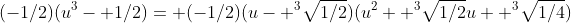(-1/2)(u^3- 1/2)= (-1/2)(u- ^3\sqrt{1/2})(u^2+ ^3\sqrt{1/2}u+ ^3\sqrt{1/4})