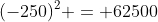 (-250)^2 = 62500