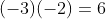(-3)(-2)=6