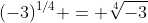 (-3)^{1/4} = \sqrt[4]{-3}