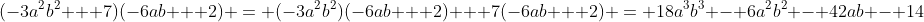 (-3a^2b^2 + 7)(-6ab + 2) = (-3a^2b^2)(-6ab + 2) + 7(-6ab + 2) = 18a^3b^3 - 6a^2b^2 - 42ab - 14