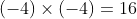 (-4)\times(-4)=16