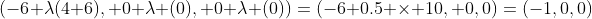 (-6+\lambda(4+6), 0+\lambda (0), 0+\lambda (0))=(-6+0.5 \times 10, 0,0)=(-1,0,0)